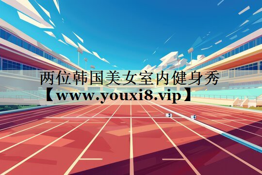 兩位韓國美女室內(nèi)健身秀 兩位韓國美女室內(nèi)健身秀