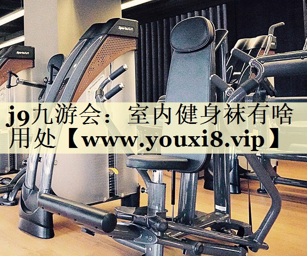 室內(nèi)健身襪有啥用處 室內(nèi)健身襪有啥用處