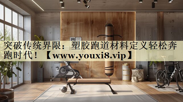 突破傳統(tǒng)界限：塑膠跑道材料定義輕松奔跑時(shí)代！