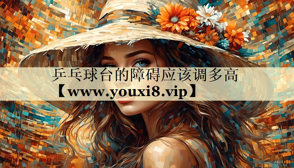 乒乓球臺的障礙應(yīng)該調(diào)多高 乒乓球臺的障礙應(yīng)該調(diào)多高