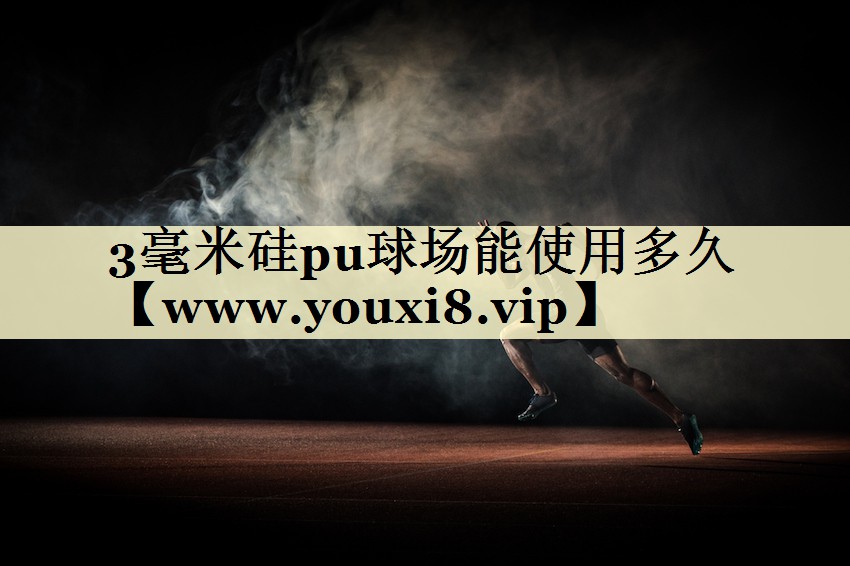 3毫米硅pu球場能使用多久 3毫米硅pu球場能使用多久