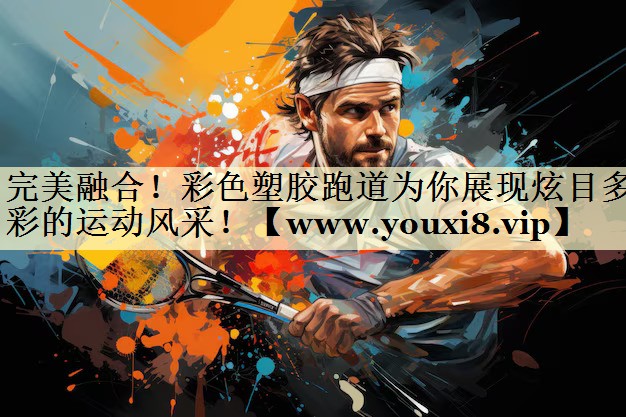 完美融合！彩色塑膠跑道為你展現(xiàn)炫目多彩的運(yùn)動(dòng)風(fēng)采！