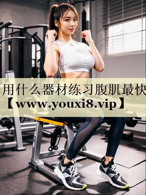 用什么器材練習腹肌最快 用什么器材練習腹肌最快