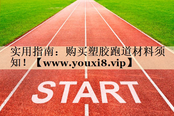 實(shí)用指南：購(gòu)買塑膠跑道材料須知！