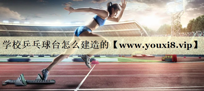 學(xué)校乒乓球臺(tái)怎么建造的 學(xué)校乒乓球臺(tái)怎么建造的
