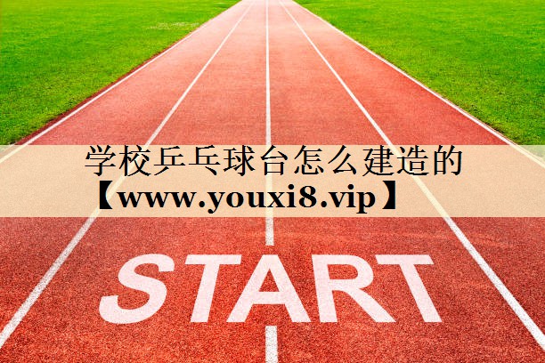 學(xué)校乒乓球臺(tái)怎么建造的 學(xué)校乒乓球臺(tái)怎么建造的