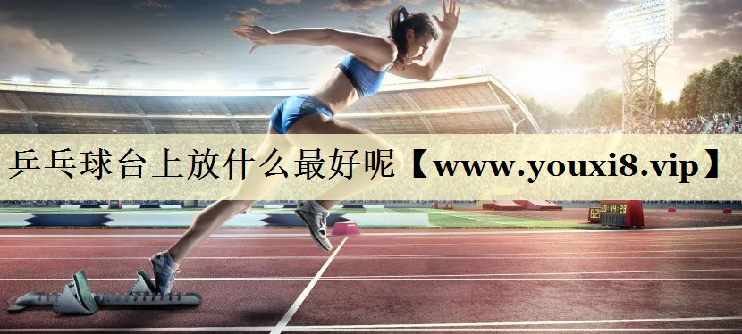 乒乓球臺(tái)上放什么最好呢 乒乓球臺(tái)上放什么最好呢