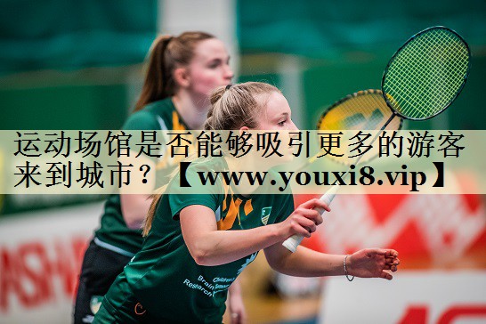 運(yùn)動(dòng)場(chǎng)館是否能夠吸引更多的游客來(lái)到城市？