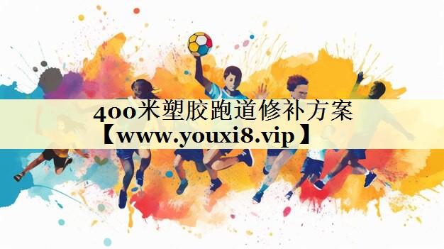 400米塑膠跑道修補方案 400米塑膠跑道修補方案