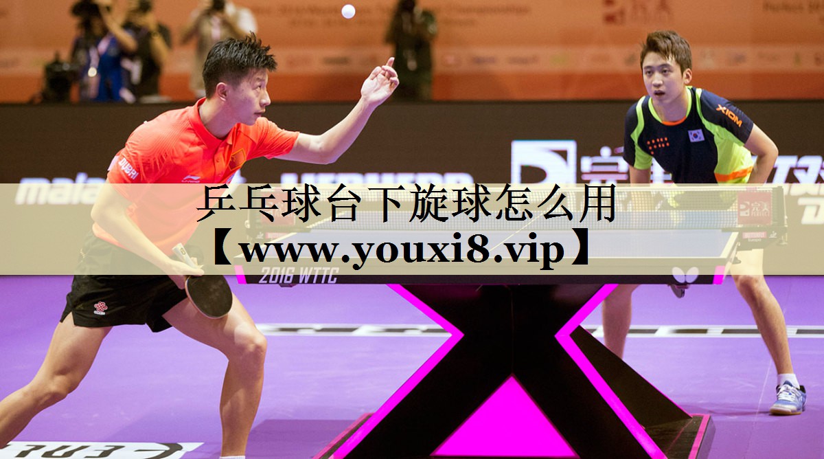 乒乓球臺下旋球怎么用 乒乓球臺下旋球怎么用