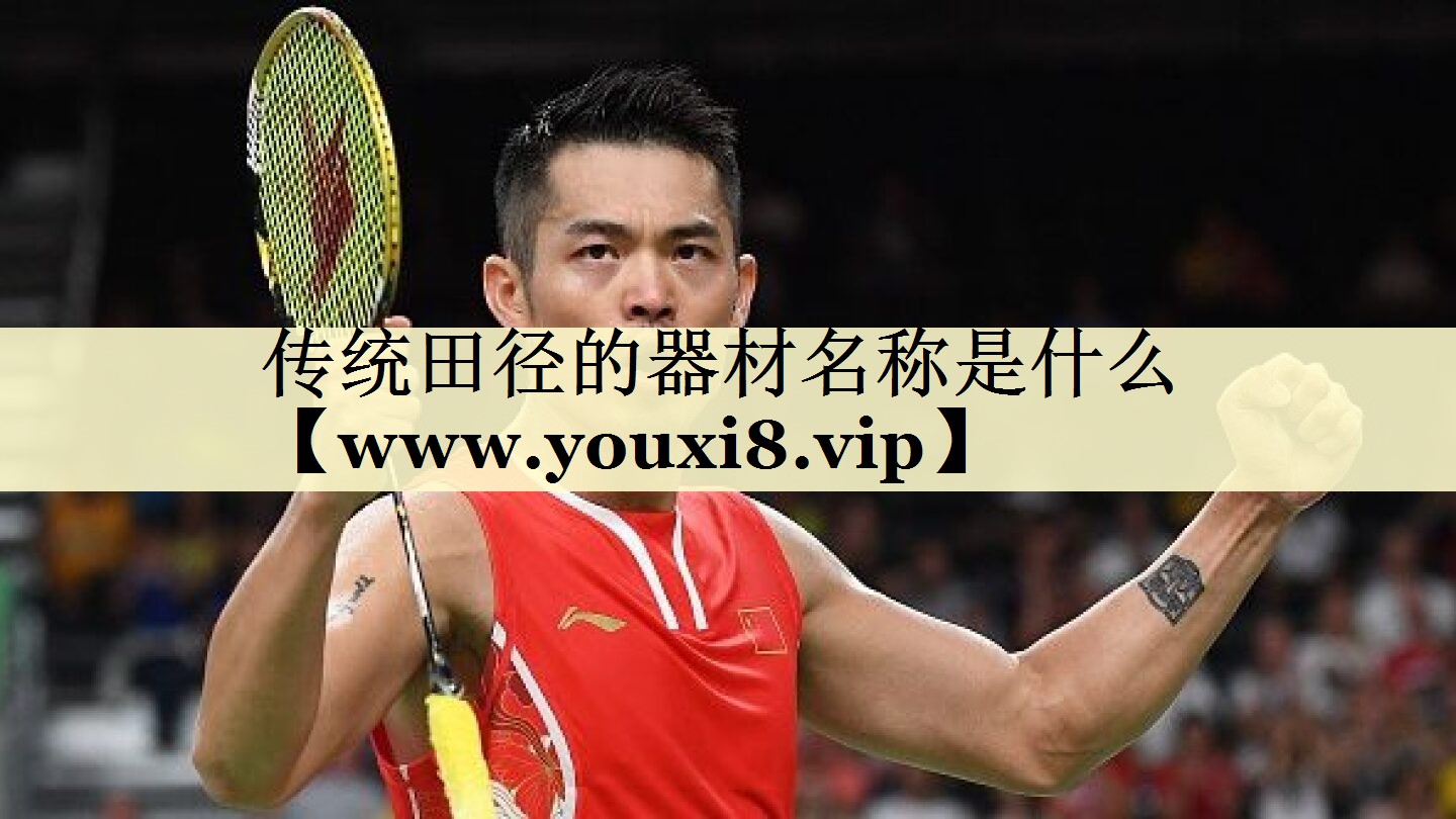 傳統(tǒng)田徑的器材名稱是什么 傳統(tǒng)田徑的器材名稱是什么