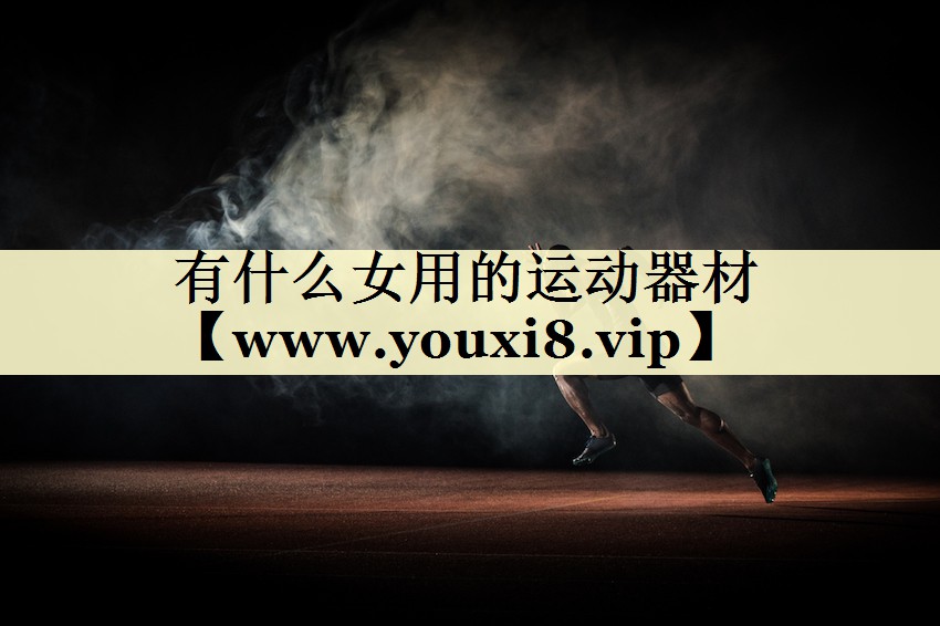 有什么女用的運(yùn)動(dòng)器材 有什么女用的運(yùn)動(dòng)器材