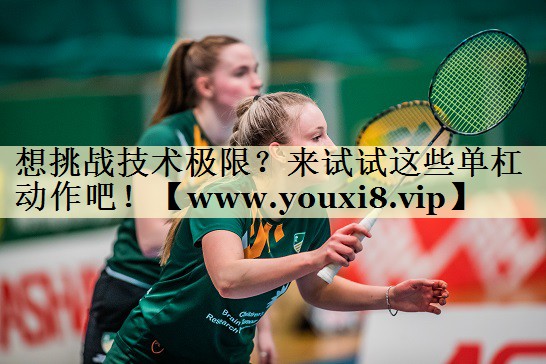 想挑戰(zhàn)技術(shù)極限？來試試這些單杠動作吧！