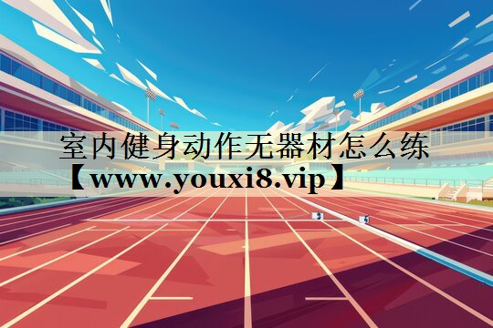 室內(nèi)健身動作無器材怎么練 室內(nèi)健身動作無器材怎么練