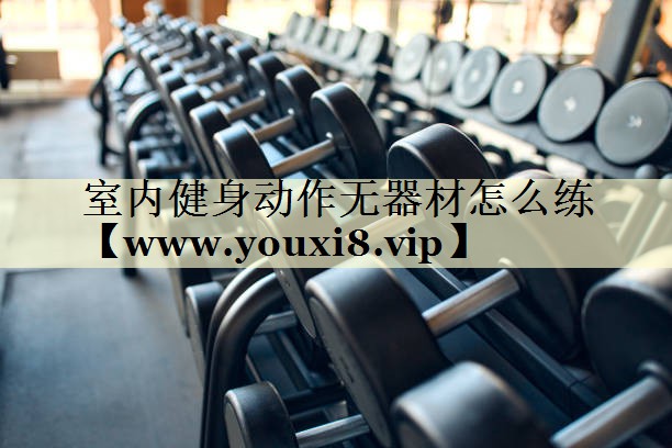 室內(nèi)健身動作無器材怎么練 室內(nèi)健身動作無器材怎么練