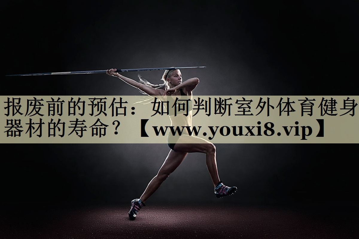 報(bào)廢前的預(yù)估：如何判斷室外體育健身器材的壽命？