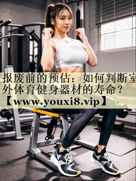 報(bào)廢前的預(yù)估：如何判斷室外體育健身器材的壽命？