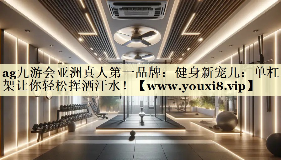 健身新寵兒：單杠吊架讓你輕松揮灑汗水！
