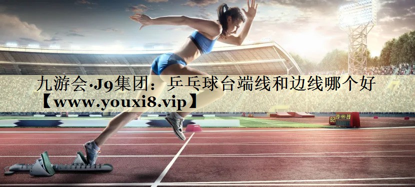 乒乓球臺(tái)端線和邊線哪個(gè)好 乒乓球臺(tái)端線和邊線哪個(gè)好