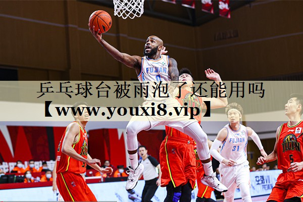乒乓球臺被雨泡了還能用嗎 乒乓球臺被雨泡了還能用嗎