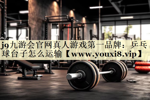 乒乓球臺(tái)子怎么運(yùn)輸 乒乓球臺(tái)子怎么運(yùn)輸