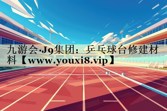 乒乓球臺修建材料 乒乓球臺修建材料