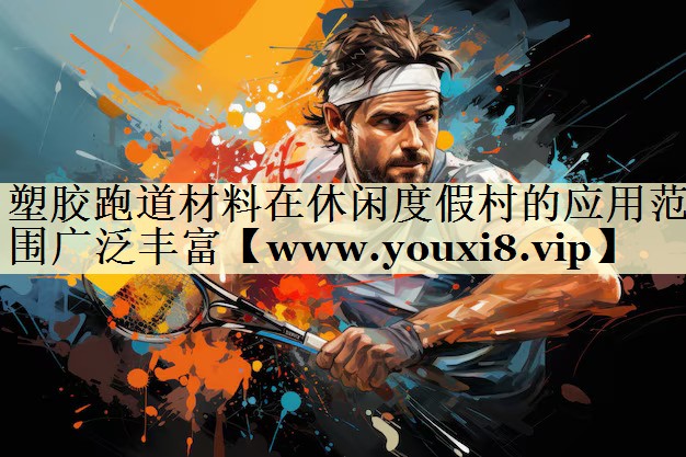 塑膠跑道材料在休閑度假村的應(yīng)用范圍廣泛豐富 塑膠跑道材料在休閑度假村的應(yīng)用范圍廣泛豐富