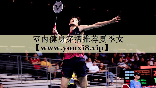 室內(nèi)健身穿搭推薦夏季女 室內(nèi)健身穿搭推薦夏季女