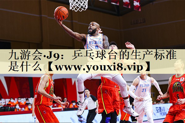 乒乓球臺的生產(chǎn)標(biāo)準(zhǔn)是什么 乒乓球臺的生產(chǎn)標(biāo)準(zhǔn)是什么