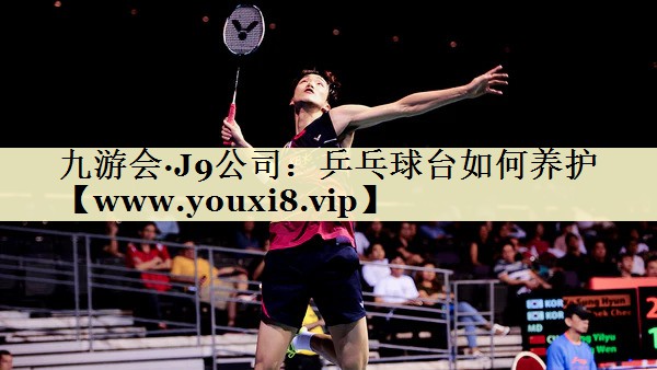乒乓球臺(tái)如何養(yǎng)護(hù) 乒乓球臺(tái)如何養(yǎng)護(hù)