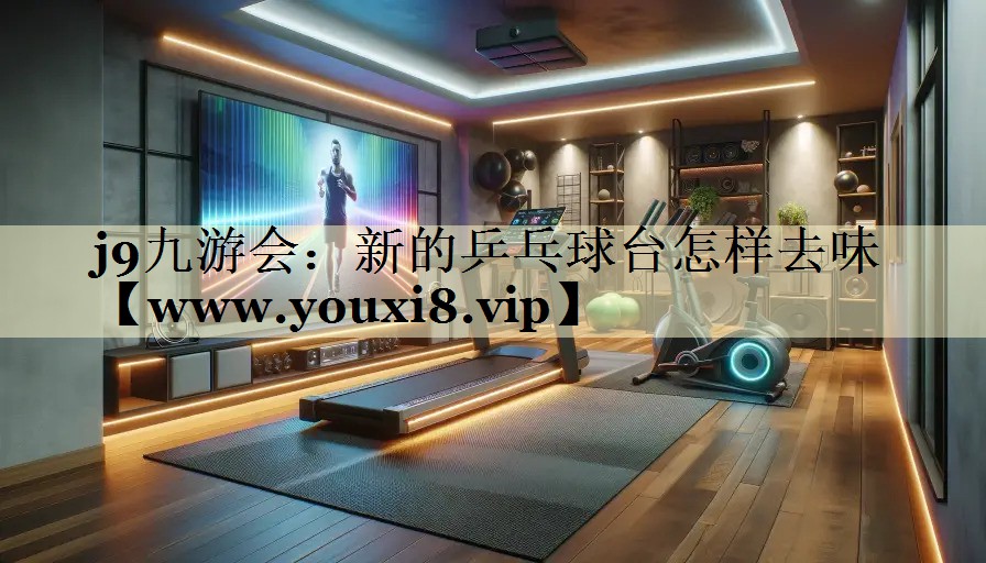 新的乒乓球臺怎樣去味 新的乒乓球臺怎樣去味