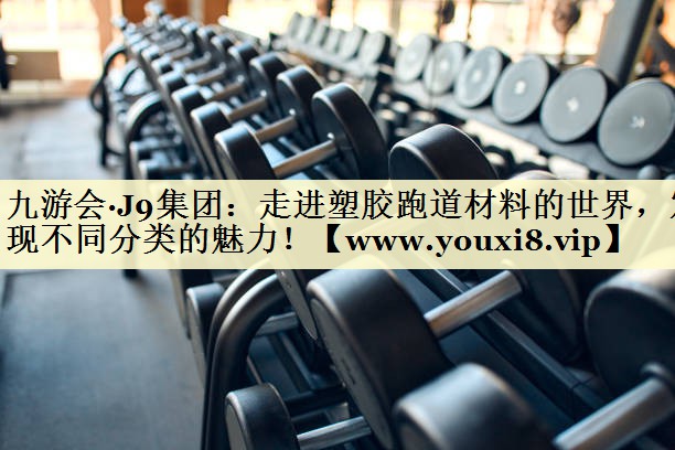 走進塑膠跑道材料的世界，發(fā)現(xiàn)不同分類的魅力！