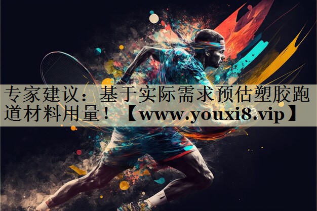 專家建議：基于實際需求預估塑膠跑道材料用量！