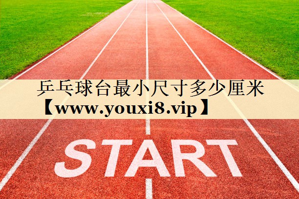 乒乓球臺(tái)最小尺寸多少厘米 乒乓球臺(tái)最小尺寸多少厘米
