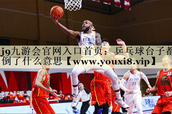 乒乓球臺子都倒了什么意思 乒乓球臺子都倒了什么意思
