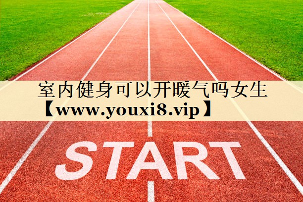 室內(nèi)健身可以開暖氣嗎女生 室內(nèi)健身可以開暖氣嗎女生
