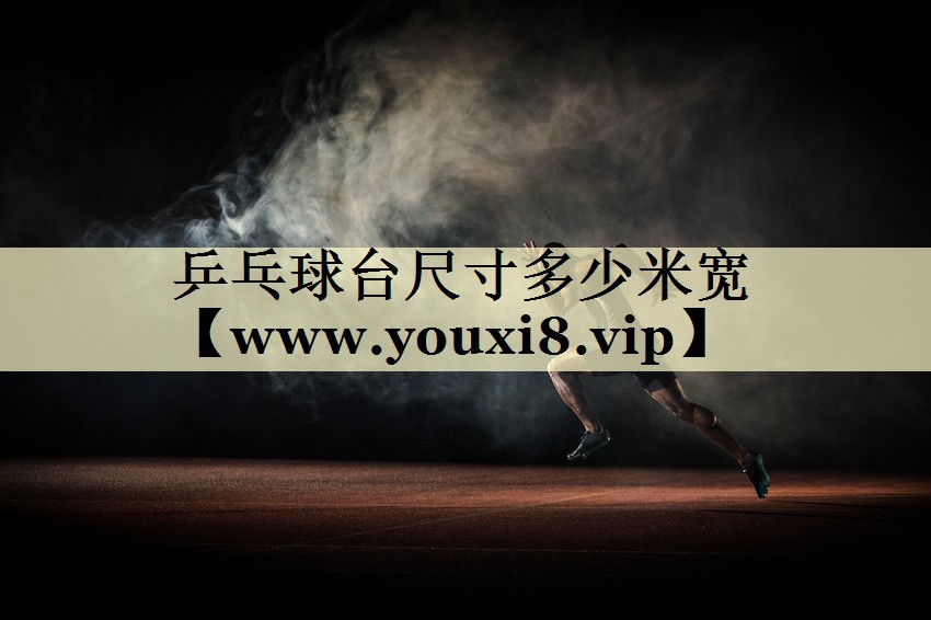 乒乓球臺尺寸多少米寬 乒乓球臺尺寸多少米寬