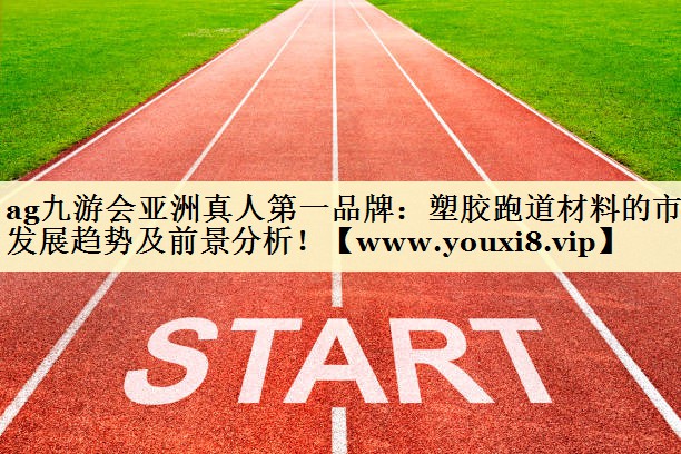 塑膠跑道材料的市場發(fā)展趨勢及前景分析！
