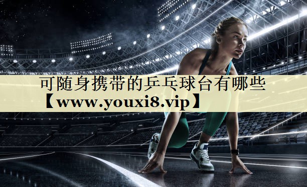 可隨身攜帶的乒乓球臺有哪些 可隨身攜帶的乒乓球臺有哪些
