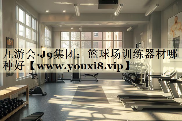 籃球場訓(xùn)練器材哪種好 籃球場訓(xùn)練器材哪種好
