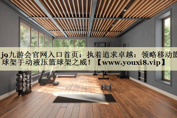 執(zhí)著追求卓越：領(lǐng)略移動(dòng)籃球架手動(dòng)液壓籃球架之威！