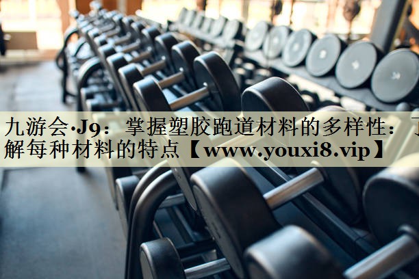 掌握塑膠跑道材料的多樣性:了解每種材料的特點 掌握塑膠跑道材料的多樣性:了解每種材料的特點
