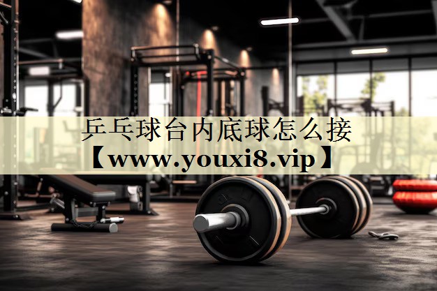 乒乓球臺(tái)內(nèi)底球怎么接 乒乓球臺(tái)內(nèi)底球怎么接