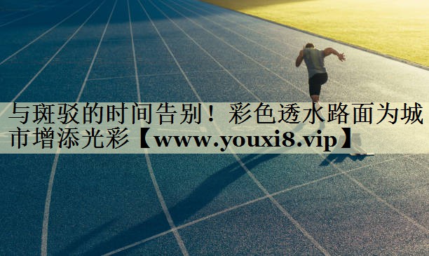 與斑駁的時(shí)間告別！彩色透水路面為城市增添光彩