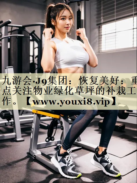 恢復(fù)美好：重點(diǎn)關(guān)注物業(yè)綠化草坪的補(bǔ)栽工作。