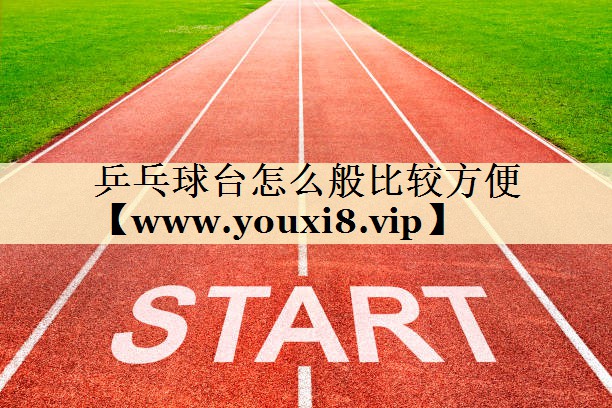 乒乓球臺怎么般比較方便 乒乓球臺怎么般比較方便