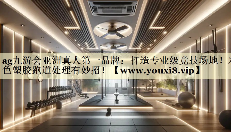 打造專業(yè)級(jí)競(jìng)技場(chǎng)地！彩色塑膠跑道處理有妙招！