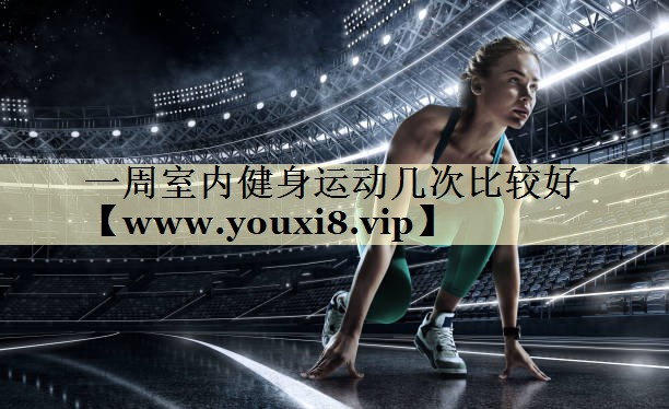 一周室內(nèi)健身運(yùn)動幾次比較好 一周室內(nèi)健身運(yùn)動幾次比較好