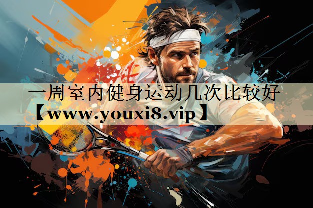 一周室內(nèi)健身運(yùn)動幾次比較好 一周室內(nèi)健身運(yùn)動幾次比較好