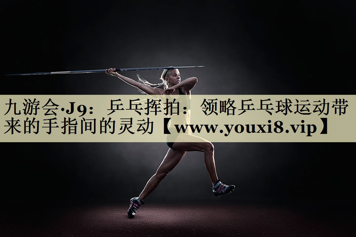 乒乓揮拍:領(lǐng)略乒乓球運動帶來的手指間的靈動 乒乓揮拍:領(lǐng)略乒乓球運動帶來的手指間的靈動